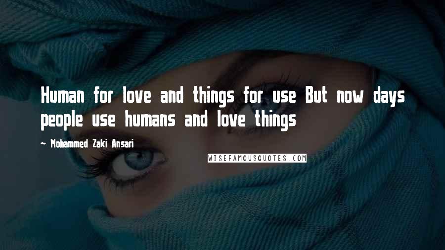 Mohammed Zaki Ansari Quotes: Human for love and things for use But now days people use humans and love things