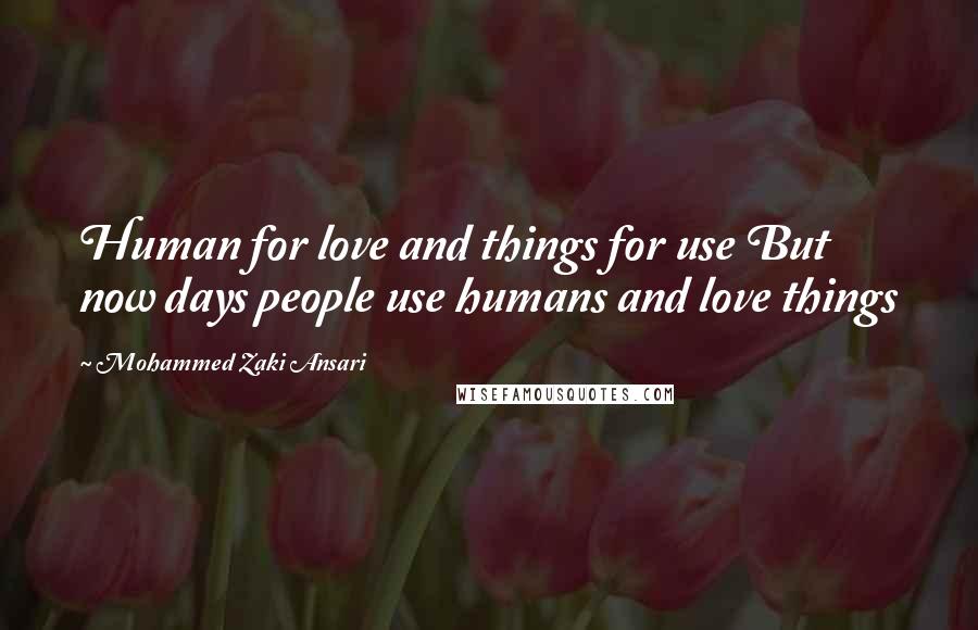 Mohammed Zaki Ansari Quotes: Human for love and things for use But now days people use humans and love things
