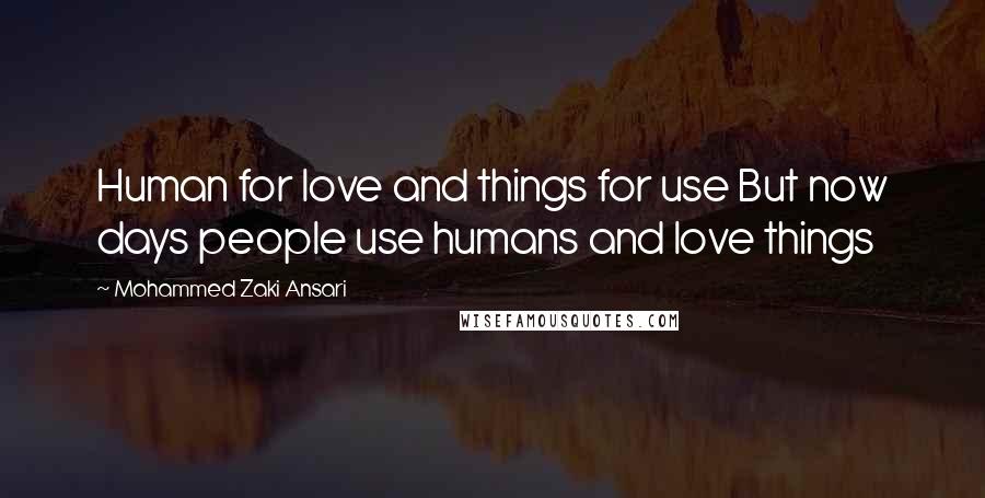 Mohammed Zaki Ansari Quotes: Human for love and things for use But now days people use humans and love things