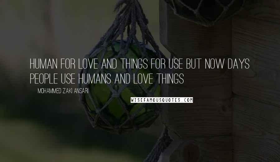 Mohammed Zaki Ansari Quotes: Human for love and things for use But now days people use humans and love things