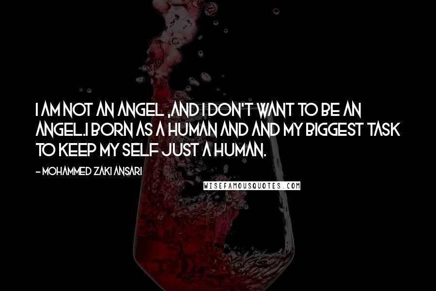 Mohammed Zaki Ansari Quotes: i am not an angel ,and i don't want to be an angel.I Born as a Human and and my Biggest Task to keep my self Just a Human.