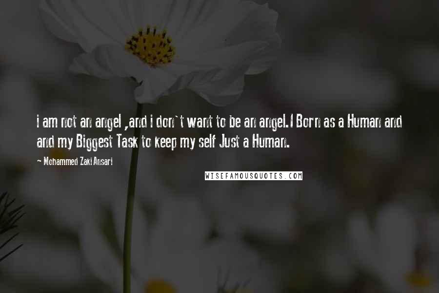 Mohammed Zaki Ansari Quotes: i am not an angel ,and i don't want to be an angel.I Born as a Human and and my Biggest Task to keep my self Just a Human.