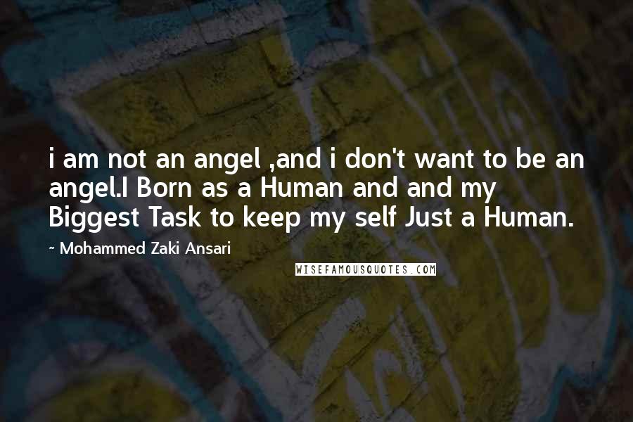 Mohammed Zaki Ansari Quotes: i am not an angel ,and i don't want to be an angel.I Born as a Human and and my Biggest Task to keep my self Just a Human.