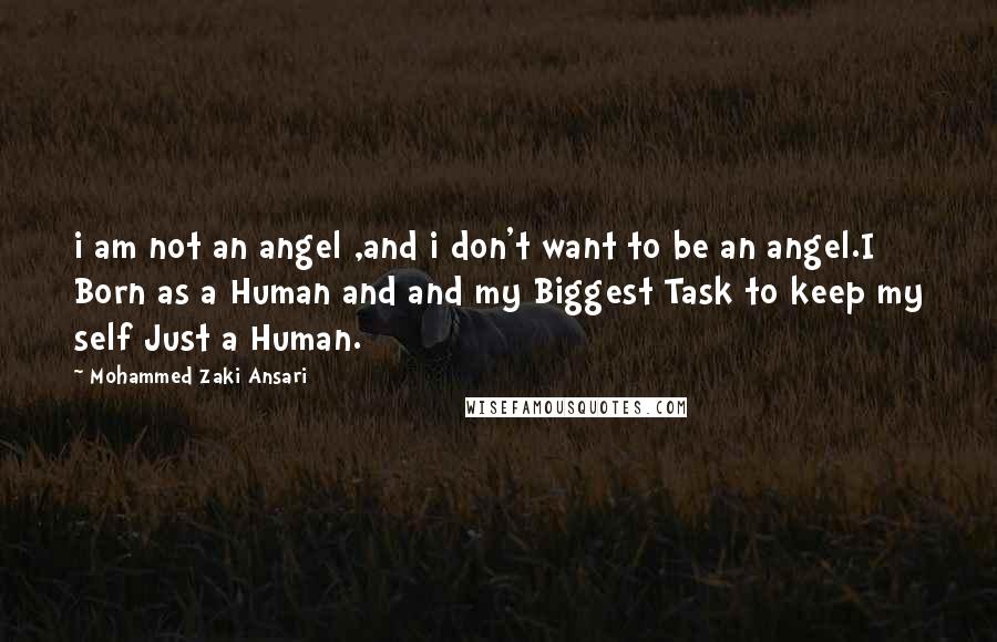 Mohammed Zaki Ansari Quotes: i am not an angel ,and i don't want to be an angel.I Born as a Human and and my Biggest Task to keep my self Just a Human.