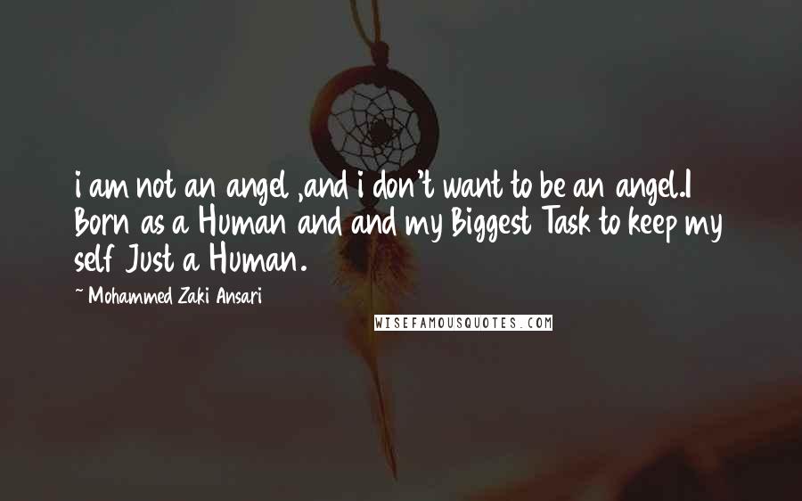 Mohammed Zaki Ansari Quotes: i am not an angel ,and i don't want to be an angel.I Born as a Human and and my Biggest Task to keep my self Just a Human.