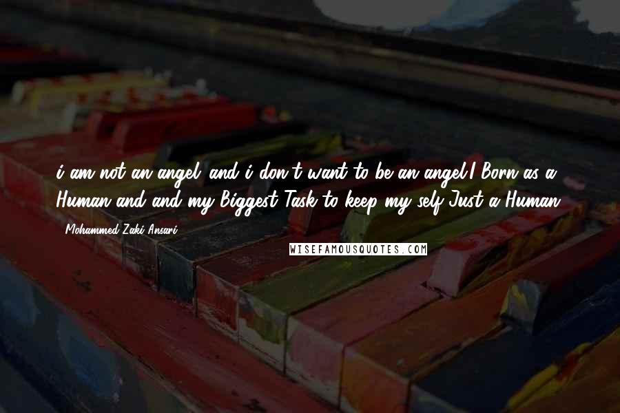 Mohammed Zaki Ansari Quotes: i am not an angel ,and i don't want to be an angel.I Born as a Human and and my Biggest Task to keep my self Just a Human.
