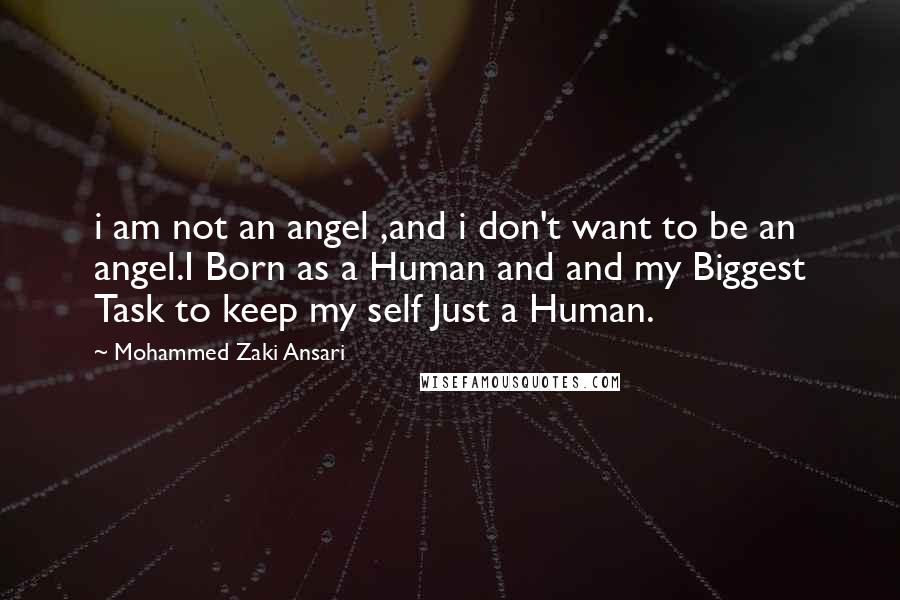 Mohammed Zaki Ansari Quotes: i am not an angel ,and i don't want to be an angel.I Born as a Human and and my Biggest Task to keep my self Just a Human.