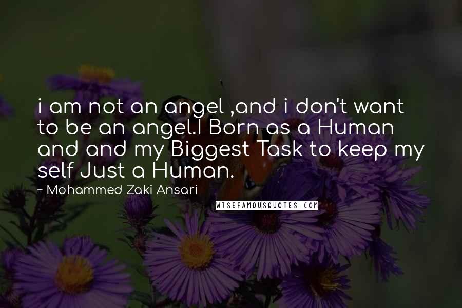 Mohammed Zaki Ansari Quotes: i am not an angel ,and i don't want to be an angel.I Born as a Human and and my Biggest Task to keep my self Just a Human.