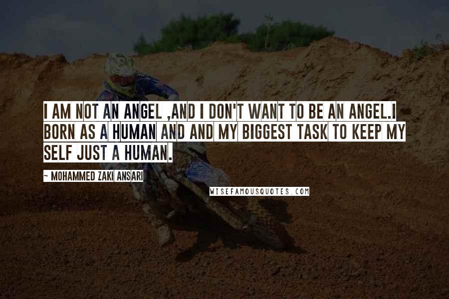 Mohammed Zaki Ansari Quotes: i am not an angel ,and i don't want to be an angel.I Born as a Human and and my Biggest Task to keep my self Just a Human.