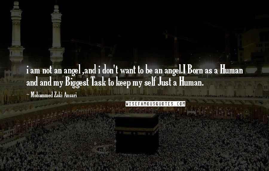 Mohammed Zaki Ansari Quotes: i am not an angel ,and i don't want to be an angel.I Born as a Human and and my Biggest Task to keep my self Just a Human.