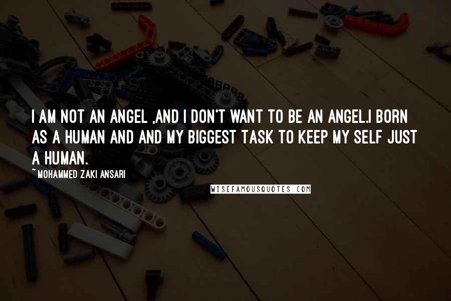 Mohammed Zaki Ansari Quotes: i am not an angel ,and i don't want to be an angel.I Born as a Human and and my Biggest Task to keep my self Just a Human.