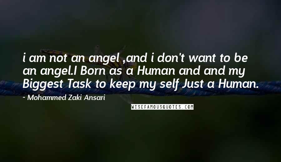 Mohammed Zaki Ansari Quotes: i am not an angel ,and i don't want to be an angel.I Born as a Human and and my Biggest Task to keep my self Just a Human.