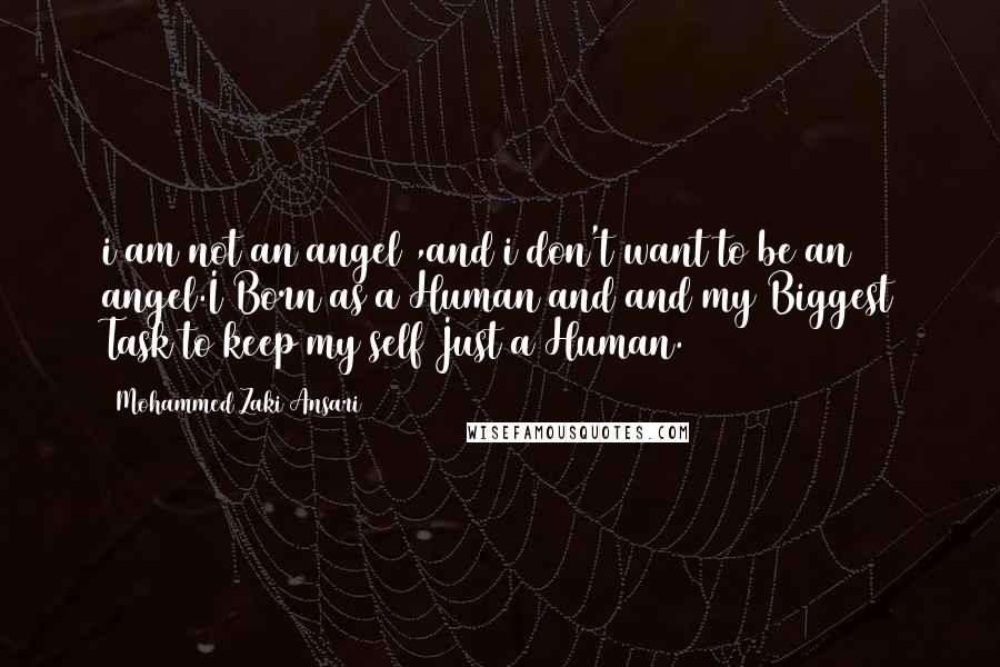 Mohammed Zaki Ansari Quotes: i am not an angel ,and i don't want to be an angel.I Born as a Human and and my Biggest Task to keep my self Just a Human.