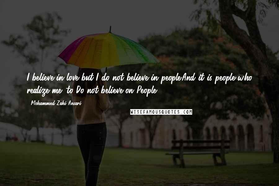 Mohammed Zaki Ansari Quotes: I believe in love but I do not believe in people.And it is people who realize me. to Do not believe on People