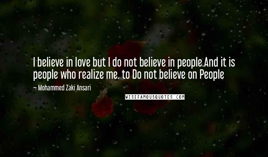 Mohammed Zaki Ansari Quotes: I believe in love but I do not believe in people.And it is people who realize me. to Do not believe on People