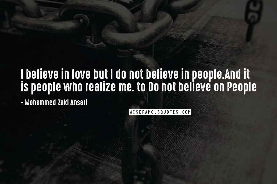 Mohammed Zaki Ansari Quotes: I believe in love but I do not believe in people.And it is people who realize me. to Do not believe on People