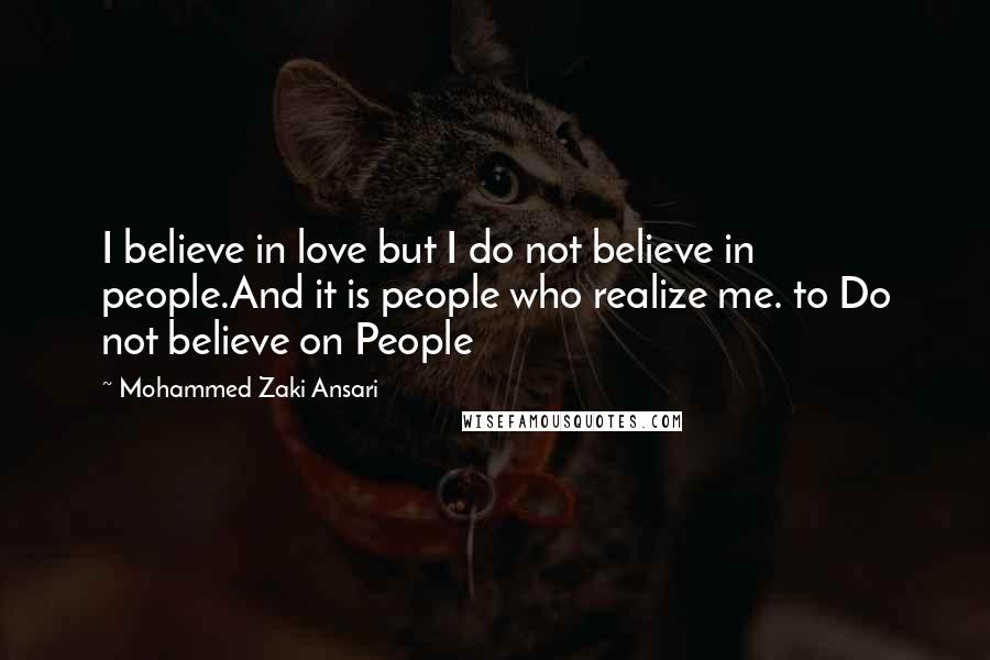 Mohammed Zaki Ansari Quotes: I believe in love but I do not believe in people.And it is people who realize me. to Do not believe on People