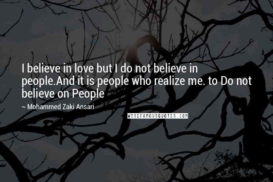 Mohammed Zaki Ansari Quotes: I believe in love but I do not believe in people.And it is people who realize me. to Do not believe on People