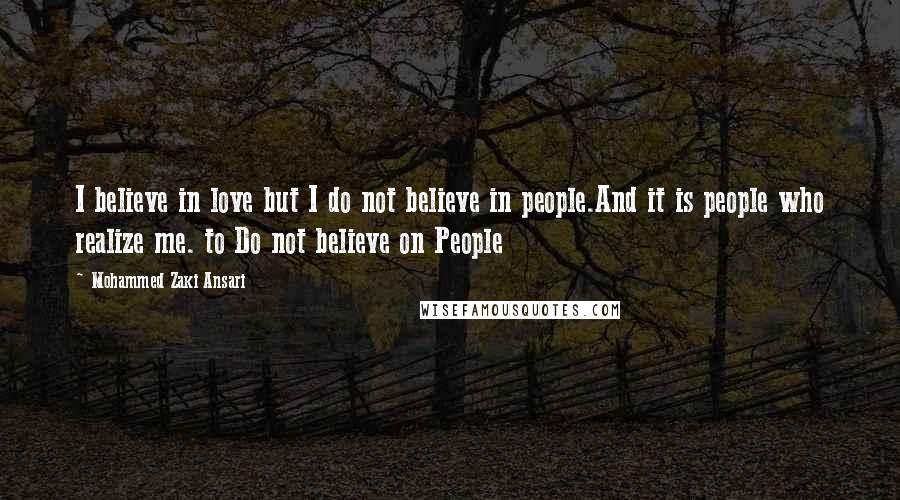 Mohammed Zaki Ansari Quotes: I believe in love but I do not believe in people.And it is people who realize me. to Do not believe on People