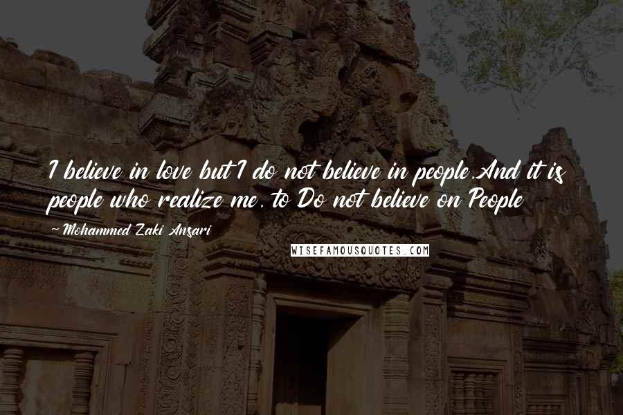 Mohammed Zaki Ansari Quotes: I believe in love but I do not believe in people.And it is people who realize me. to Do not believe on People