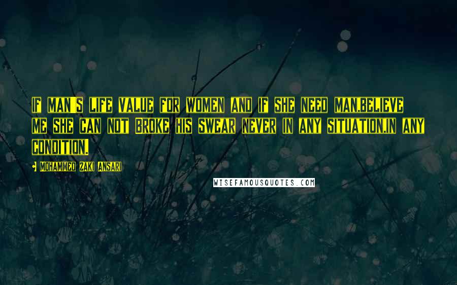 Mohammed Zaki Ansari Quotes: if man's life value for women and if she need man,believe me she can not Broke his swear never in any situation,in any condition.