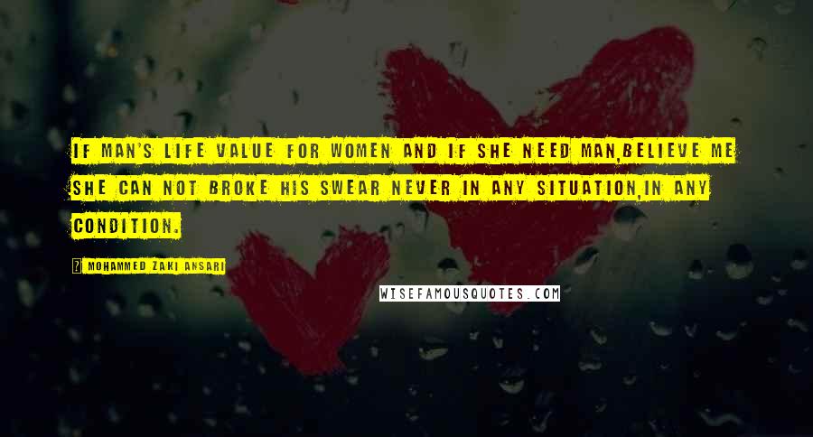 Mohammed Zaki Ansari Quotes: if man's life value for women and if she need man,believe me she can not Broke his swear never in any situation,in any condition.