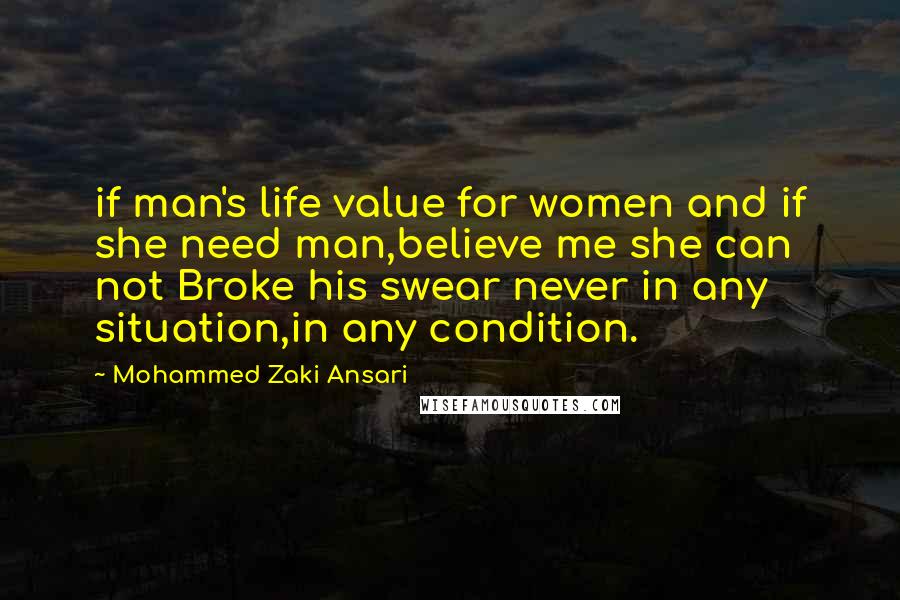 Mohammed Zaki Ansari Quotes: if man's life value for women and if she need man,believe me she can not Broke his swear never in any situation,in any condition.