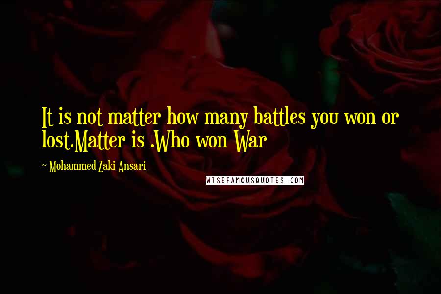 Mohammed Zaki Ansari Quotes: It is not matter how many battles you won or lost.Matter is .Who won War