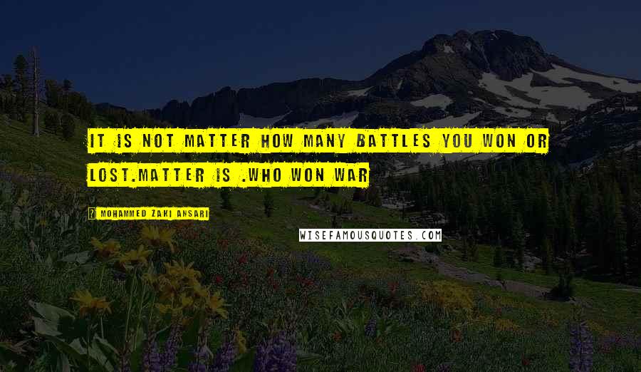 Mohammed Zaki Ansari Quotes: It is not matter how many battles you won or lost.Matter is .Who won War