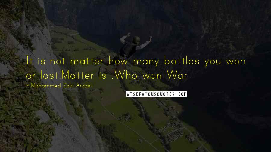 Mohammed Zaki Ansari Quotes: It is not matter how many battles you won or lost.Matter is .Who won War