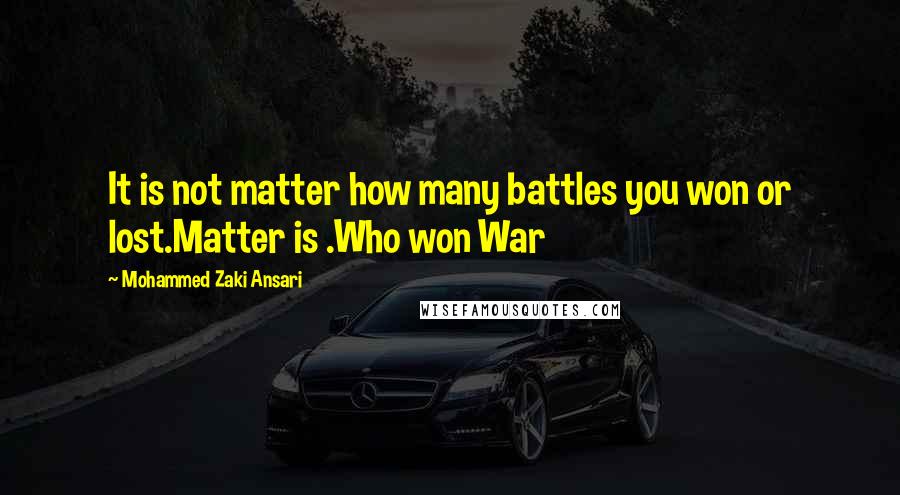 Mohammed Zaki Ansari Quotes: It is not matter how many battles you won or lost.Matter is .Who won War