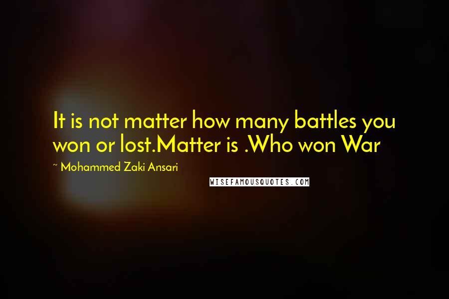 Mohammed Zaki Ansari Quotes: It is not matter how many battles you won or lost.Matter is .Who won War