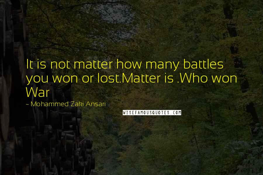 Mohammed Zaki Ansari Quotes: It is not matter how many battles you won or lost.Matter is .Who won War