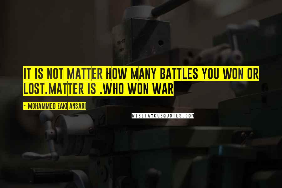 Mohammed Zaki Ansari Quotes: It is not matter how many battles you won or lost.Matter is .Who won War