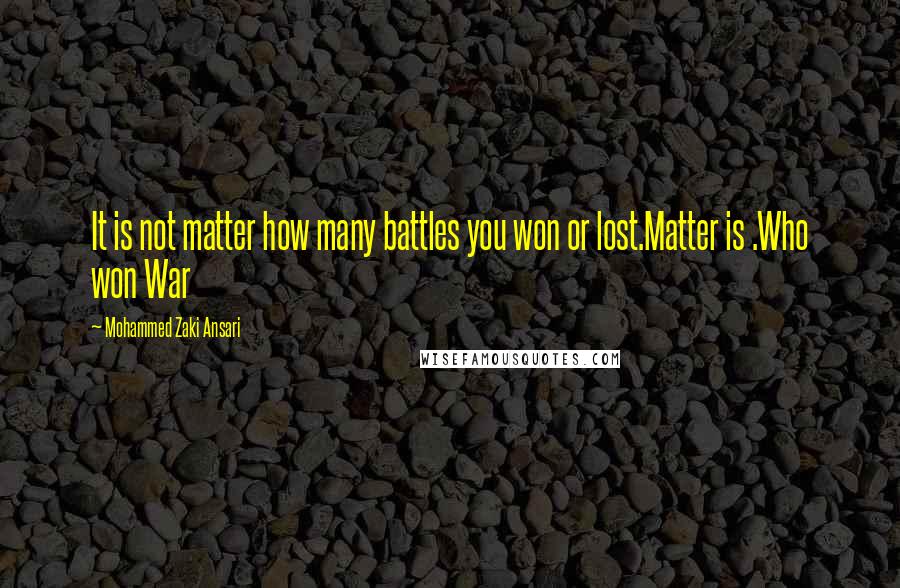 Mohammed Zaki Ansari Quotes: It is not matter how many battles you won or lost.Matter is .Who won War