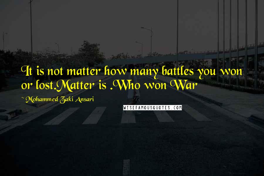 Mohammed Zaki Ansari Quotes: It is not matter how many battles you won or lost.Matter is .Who won War