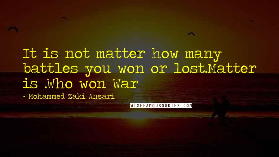 Mohammed Zaki Ansari Quotes: It is not matter how many battles you won or lost.Matter is .Who won War