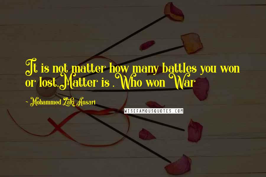 Mohammed Zaki Ansari Quotes: It is not matter how many battles you won or lost.Matter is .Who won War