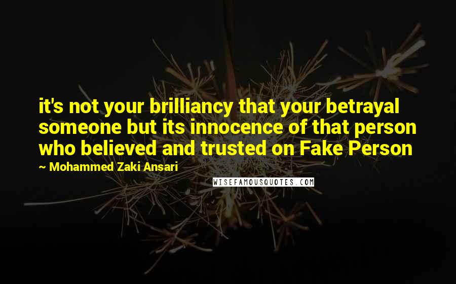 Mohammed Zaki Ansari Quotes: it's not your brilliancy that your betrayal someone but its innocence of that person who believed and trusted on Fake Person