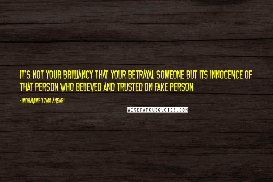 Mohammed Zaki Ansari Quotes: it's not your brilliancy that your betrayal someone but its innocence of that person who believed and trusted on Fake Person