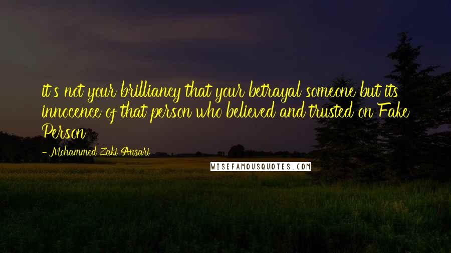 Mohammed Zaki Ansari Quotes: it's not your brilliancy that your betrayal someone but its innocence of that person who believed and trusted on Fake Person