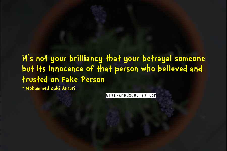 Mohammed Zaki Ansari Quotes: it's not your brilliancy that your betrayal someone but its innocence of that person who believed and trusted on Fake Person