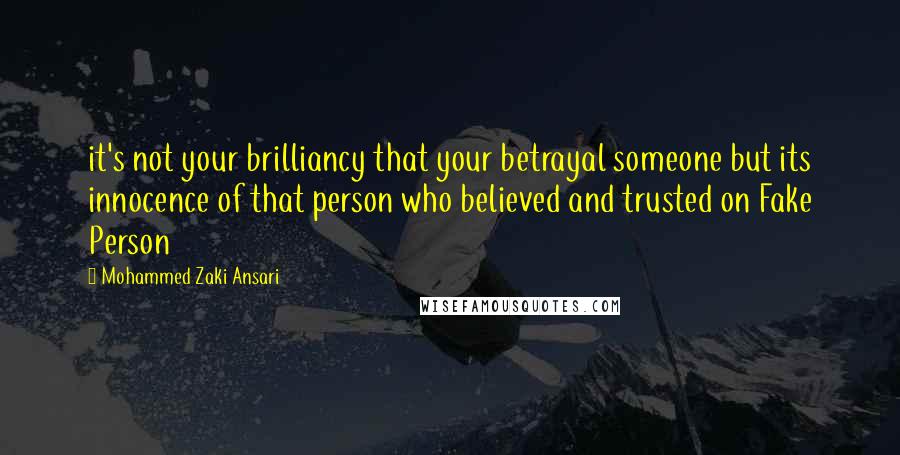 Mohammed Zaki Ansari Quotes: it's not your brilliancy that your betrayal someone but its innocence of that person who believed and trusted on Fake Person