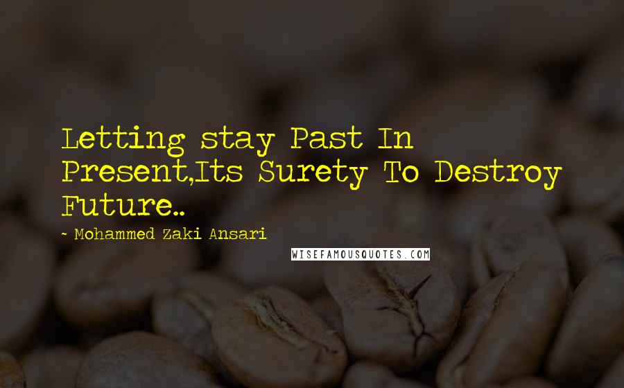 Mohammed Zaki Ansari Quotes: Letting stay Past In Present,Its Surety To Destroy Future..