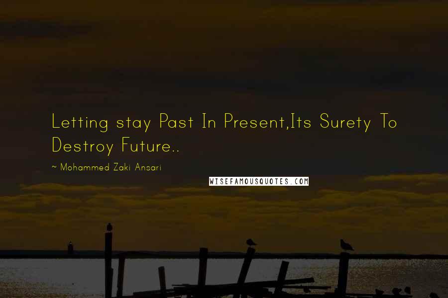 Mohammed Zaki Ansari Quotes: Letting stay Past In Present,Its Surety To Destroy Future..