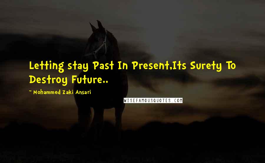 Mohammed Zaki Ansari Quotes: Letting stay Past In Present,Its Surety To Destroy Future..