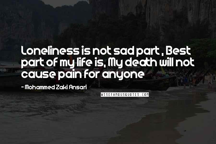 Mohammed Zaki Ansari Quotes: Loneliness is not sad part , Best part of my life is, My death will not cause pain for anyone