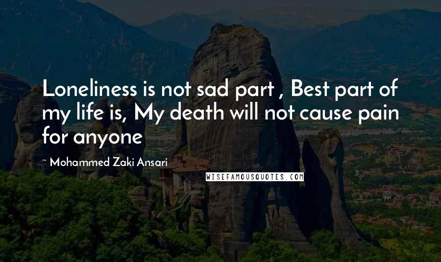 Mohammed Zaki Ansari Quotes: Loneliness is not sad part , Best part of my life is, My death will not cause pain for anyone