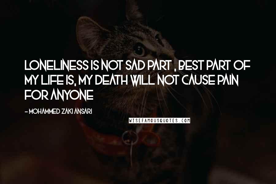 Mohammed Zaki Ansari Quotes: Loneliness is not sad part , Best part of my life is, My death will not cause pain for anyone