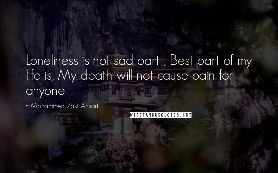 Mohammed Zaki Ansari Quotes: Loneliness is not sad part , Best part of my life is, My death will not cause pain for anyone